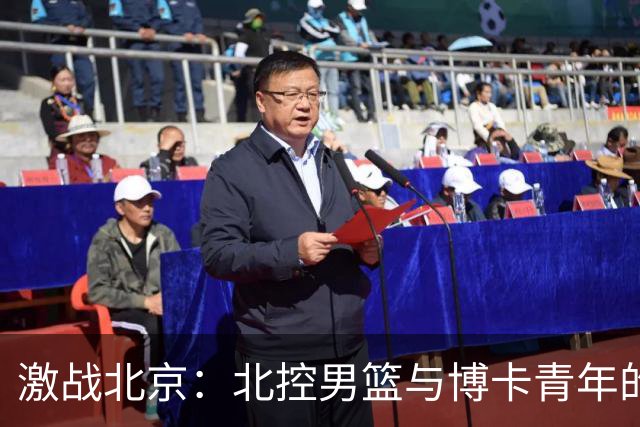 激战北京：北控男篮与博卡青年的激情对决