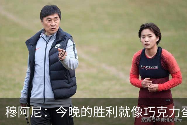 穆阿尼：今晚的胜利就像巧克力蛋糕，别急着吃完！