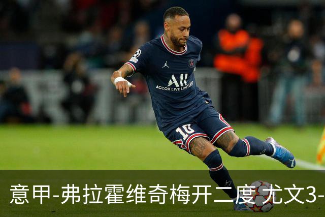意甲-弗拉霍维奇梅开二度 尤文3-2止连平仍居前四