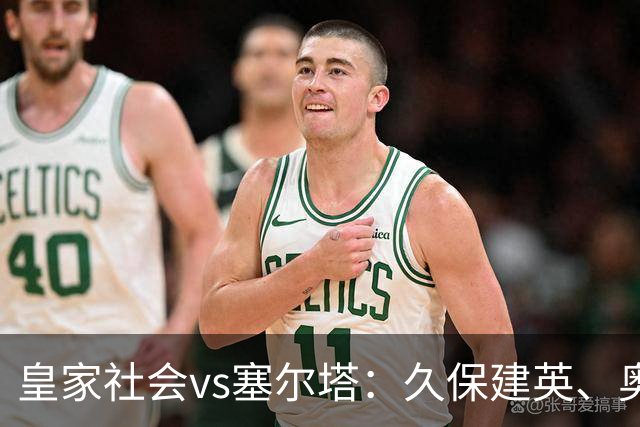皇家社会vs塞尔塔：久保建英、奥亚萨瓦尔首发，马科斯-阿隆索、莫里巴出战