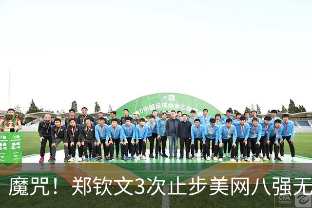 魔咒！郑钦文3次止步美网八强无缘突破 最大收获从121名飙升52名